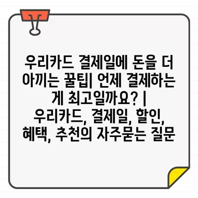 우리카드 결제일에 돈을 더 아끼는 꿀팁| 언제 결제하는 게 최고일까요? | 우리카드, 결제일, 할인, 혜택, 추천