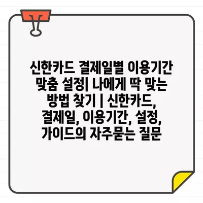 신한카드 결제일별 이용기간 맞춤 설정| 나에게 딱 맞는 방법 찾기 | 신한카드, 결제일, 이용기간, 설정, 가이드