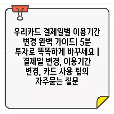 우리카드 결제일별 이용기간 변경 완벽 가이드| 5분 투자로 똑똑하게 바꾸세요 | 결제일 변경, 이용기간 변경, 카드 사용 팁