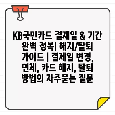 KB국민카드 결제일 & 기간 완벽 정복| 해지/탈퇴 가이드 | 결제일 변경, 연체, 카드 해지, 탈퇴 방법