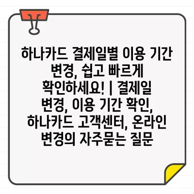 하나카드 결제일별 이용 기간 변경, 쉽고 빠르게 확인하세요! | 결제일 변경, 이용 기간 확인, 하나카드 고객센터, 온라인 변경