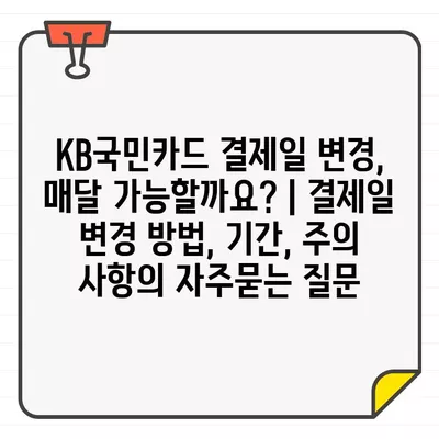 KB국민카드 결제일 변경, 매달 가능할까요? | 결제일 변경 방법, 기간, 주의 사항