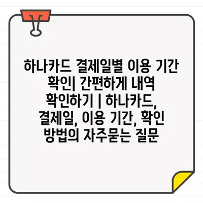 하나카드 결제일별 이용 기간 확인| 간편하게 내역 확인하기 | 하나카드, 결제일, 이용 기간, 확인 방법