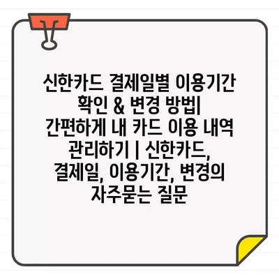 신한카드 결제일별 이용기간 확인 & 변경 방법| 간편하게 내 카드 이용 내역 관리하기 | 신한카드, 결제일, 이용기간, 변경