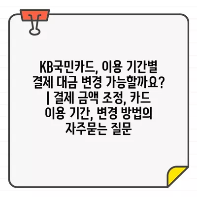 KB국민카드, 이용 기간별 결제 대금 변경 가능할까요? | 결제 금액 조정, 카드 이용 기간, 변경 방법