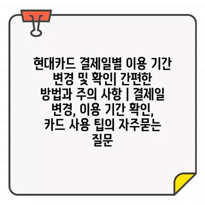 현대카드 결제일별 이용 기간 변경 및 확인| 간편한 방법과 주의 사항 | 결제일 변경, 이용 기간 확인, 카드 사용 팁