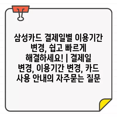 삼성카드 결제일별 이용기간 변경, 쉽고 빠르게 해결하세요! | 결제일 변경, 이용기간 변경, 카드 사용 안내