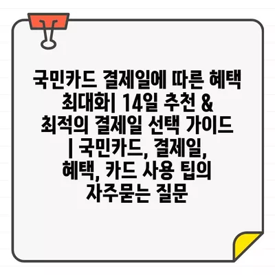 국민카드 결제일에 따른 혜택 최대화| 14일 추천 & 최적의 결제일 선택 가이드 | 국민카드, 결제일, 혜택, 카드 사용 팁