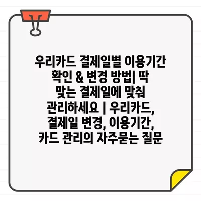 우리카드 결제일별 이용기간 확인 & 변경 방법| 딱 맞는 결제일에 맞춰 관리하세요 | 우리카드, 결제일 변경, 이용기간, 카드 관리