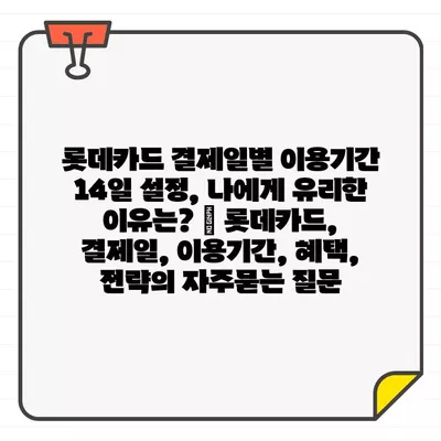 롯데카드 결제일별 이용기간 14일 설정, 나에게 유리한 이유는? | 롯데카드, 결제일, 이용기간, 혜택, 전략