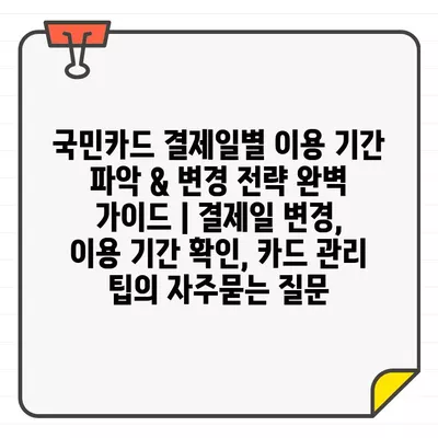 국민카드 결제일별 이용 기간 파악 & 변경 전략 완벽 가이드 | 결제일 변경, 이용 기간 확인, 카드 관리 팁