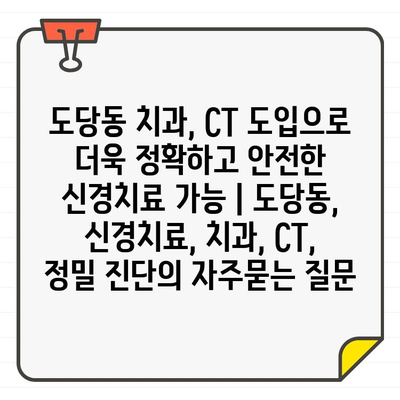 도당동 치과, CT 도입으로 더욱 정확하고 안전한 신경치료 가능 | 도당동, 신경치료, 치과, CT, 정밀 진단