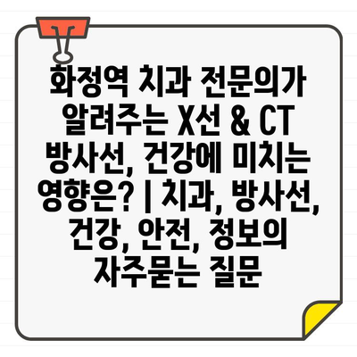 화정역 치과 전문의가 알려주는 X선 & CT 방사선, 건강에 미치는 영향은? | 치과, 방사선, 건강, 안전, 정보