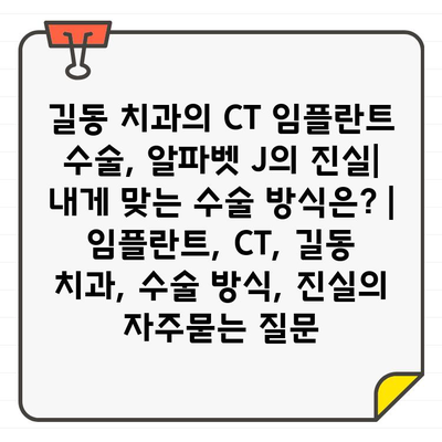 길동 치과의 CT 임플란트 수술, 알파벳 J의 진실|  내게 맞는 수술 방식은? | 임플란트, CT, 길동 치과, 수술 방식, 진실