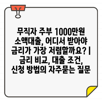 무직자 주부 1000만원 소액대출, 어디서 받아야 금리가 가장 저렴할까요? | 금리 비교, 대출 조건, 신청 방법