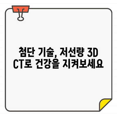 저선량 3D CT| 안전하고 세밀한 치료, 당신에게 맞는 선택 | 3D CT, 저선량, 치료, 안전, 장점