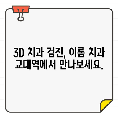 이롬 치과 교대역| 저선량 3DCT로 더욱 세밀하고 안전하게 | 3D 치과 검진, 디지털 치과, 교대역 치과