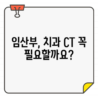 임산부 치과 CT 안전성 검토| 궁금증 해결 가이드 | 임신, 방사선, 치과 치료, 안전 팁