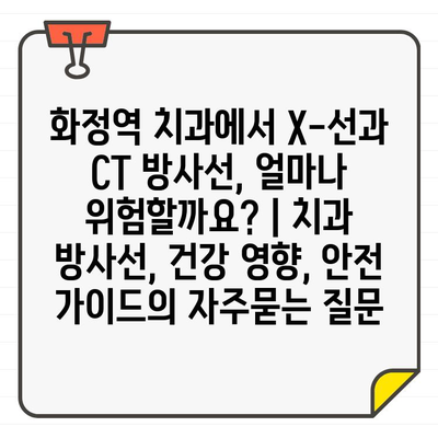 화정역 치과에서 X-선과 CT 방사선, 얼마나 위험할까요? | 치과 방사선, 건강 영향, 안전 가이드