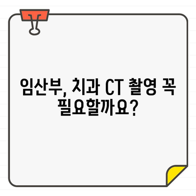 임산부 치과 CT 촬영, 안전하게 받는 방법 | 임신, 치과, 방사선, 안전 가이드