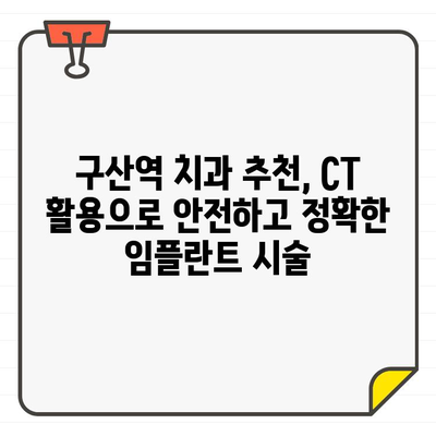 구산역 치과에서 CT 활용, 안전하고 정확한 임플란트 시술 | 구산역, 임플란트, CT 촬영, 치과 추천