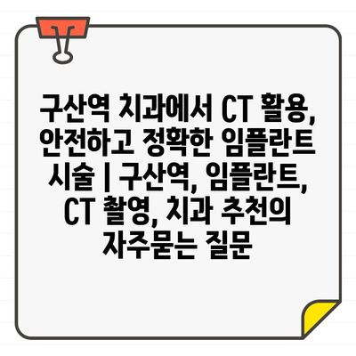 구산역 치과에서 CT 활용, 안전하고 정확한 임플란트 시술 | 구산역, 임플란트, CT 촬영, 치과 추천