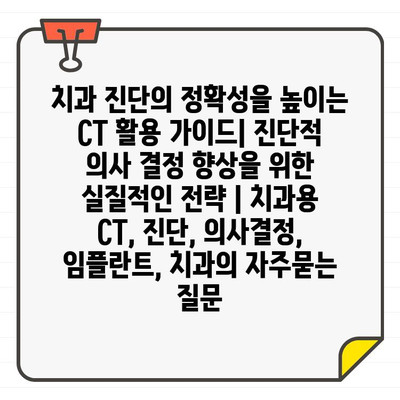 치과 진단의 정확성을 높이는 CT 활용 가이드| 진단적 의사 결정 향상을 위한 실질적인 전략 | 치과용 CT, 진단, 의사결정, 임플란트, 치과