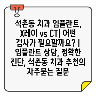 석촌동 치과 임플란트, X레이 vs CT| 어떤 검사가 필요할까요? | 임플란트 상담, 정확한 진단, 석촌동 치과 추천