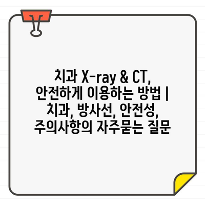 치과 X-ray & CT, 안전하게 이용하는 방법 | 치과, 방사선, 안전성, 주의사항