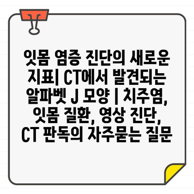 잇몸 염증 진단의 새로운 지표| CT에서 발견되는 알파벳 J 모양 | 치주염, 잇몸 질환, 영상 진단, CT 판독