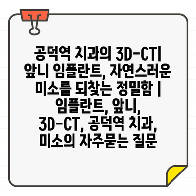 공덕역 치과의 3D-CT| 앞니 임플란트, 자연스러운 미소를 되찾는 정밀함 | 임플란트, 앞니, 3D-CT, 공덕역 치과, 미소