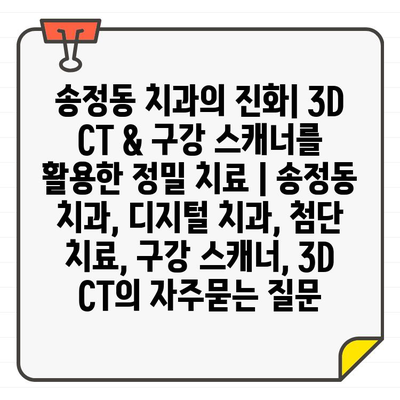 송정동 치과의 진화| 3D CT & 구강 스캐너를 활용한 정밀 치료 | 송정동 치과, 디지털 치과, 첨단 치료, 구강 스캐너, 3D CT