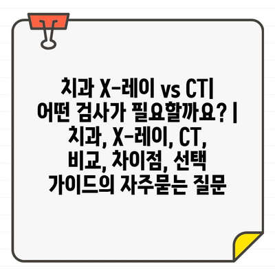 치과 X-레이 vs CT| 어떤 검사가 필요할까요? | 치과, X-레이, CT, 비교, 차이점, 선택 가이드