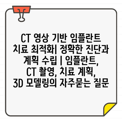 CT 영상 기반 임플란트 치료 최적화| 정확한 진단과 계획 수립 | 임플란트, CT 촬영, 치료 계획, 3D 모델링