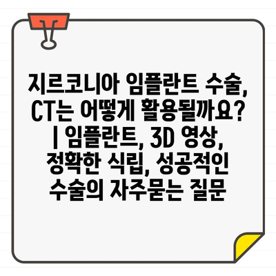 지르코니아 임플란트 수술, CT는 어떻게 활용될까요? | 임플란트, 3D 영상, 정확한 식립, 성공적인 수술