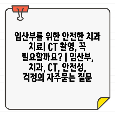 임산부를 위한 안전한 치과 치료| CT 촬영, 꼭 필요할까요? | 임산부, 치과, CT, 안전성, 걱정