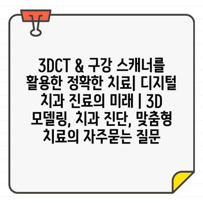 3DCT & 구강 스캐너를 활용한 정확한 치료| 디지털 치과 진료의 미래 | 3D 모델링, 치과 진단, 맞춤형 치료