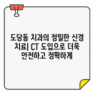 도당동 치과의 정밀한 신경 치료| CT 도입으로 더욱 안전하고 정확하게 | 도당동, 치과, 신경 치료, CT, 정밀 진단