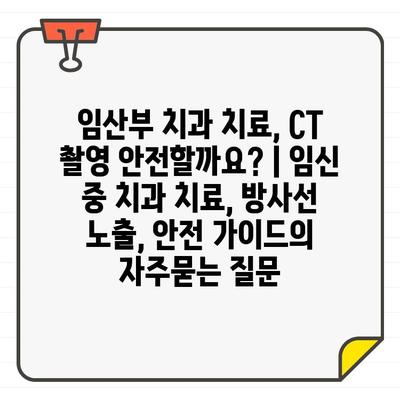 임산부 치과 치료, CT 촬영 안전할까요? | 임신 중 치과 치료, 방사선 노출, 안전 가이드