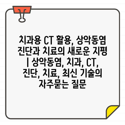 치과용 CT 활용, 상악동염 진단과 치료의 새로운 지평 | 상악동염, 치과, CT, 진단, 치료, 최신 기술