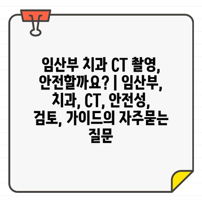 임산부 치과 CT 촬영, 안전할까요? | 임산부, 치과, CT, 안전성, 검토, 가이드