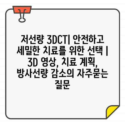 저선량 3DCT| 안전하고 세밀한 치료를 위한 선택 | 3D 영상, 치료 계획, 방사선량 감소