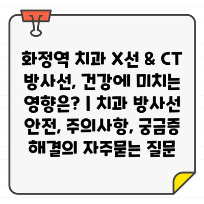 화정역 치과 X선 & CT 방사선, 건강에 미치는 영향은? | 치과 방사선 안전, 주의사항, 궁금증 해결