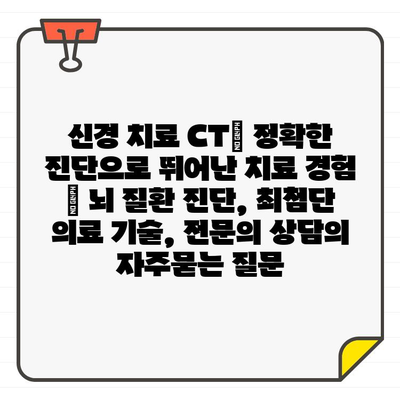 신경 치료 CT| 정확한 진단으로 뛰어난 치료 경험 | 뇌 질환 진단, 최첨단 의료 기술, 전문의 상담