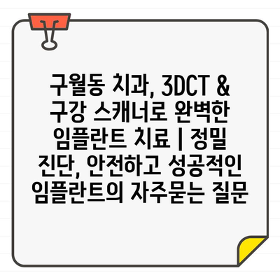 구월동 치과, 3DCT & 구강 스캐너로 완벽한 임플란트 치료 | 정밀 진단, 안전하고 성공적인 임플란트