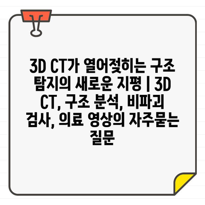 3D CT가 열어젖히는 구조 탐지의 새로운 지평 | 3D CT, 구조 분석, 비파괴 검사, 의료 영상