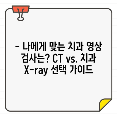 CT vs. 치과 X-ray| 어떤 검사가 더 적합할까요? | 치과 진료, 영상 진단, 장단점 비교