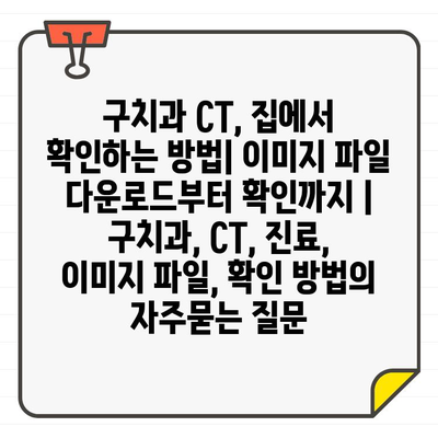 구치과 CT, 집에서 확인하는 방법| 이미지 파일 다운로드부터 확인까지 | 구치과, CT, 진료, 이미지 파일, 확인 방법