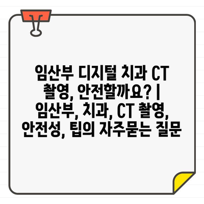 임산부 디지털 치과 CT 촬영, 안전할까요? | 임산부, 치과, CT 촬영, 안전성, 팁