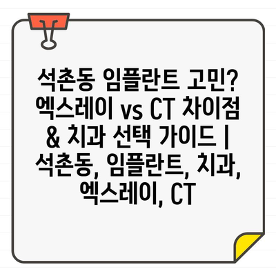 석촌동 임플란트 고민? 엑스레이 vs CT 차이점 & 치과 선택 가이드 | 석촌동, 임플란트, 치과, 엑스레이, CT